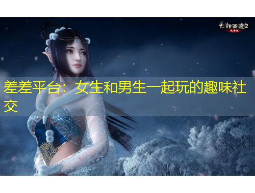 差差平台：女生和男生一起玩的趣味社交