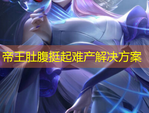 帝王肚腹挺起难产解决方案