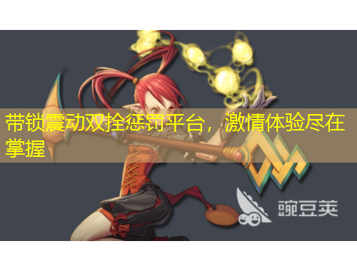 带锁震动双拴惩罚平台，激情体验尽在掌握