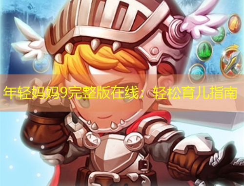 年轻妈妈9完整版在线：轻松育儿指南