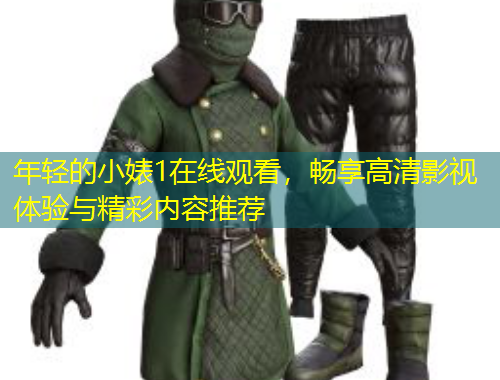 年轻的小婊1在线观看，畅享高清影视体验与精彩内容推荐