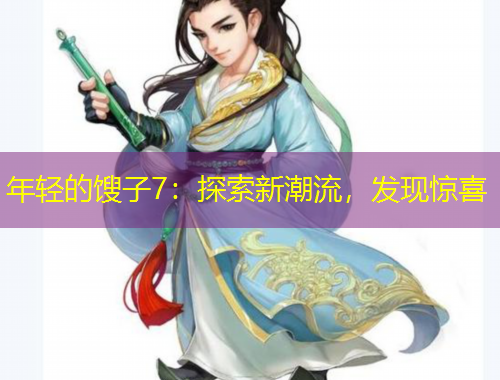 年轻的馊子7：探索新潮流，发现惊喜