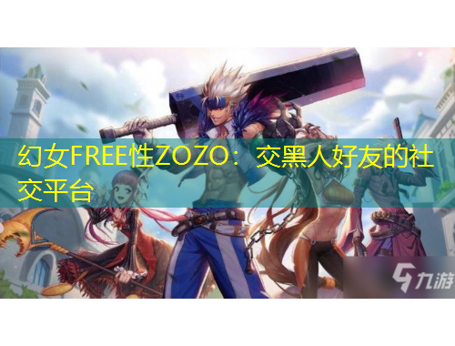 幻女FREE性ZOZO：交黑人好友的社交平台