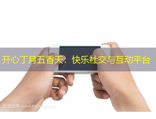 开心丁月五香天：快乐社交与互动平台