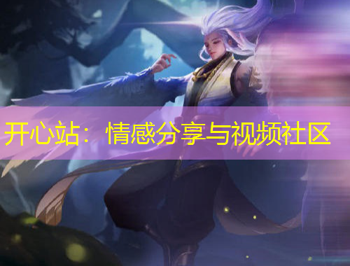 开心站:情感分享与视频社区