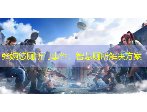 张婉悠厕所门事件：智慧厕所解决方案