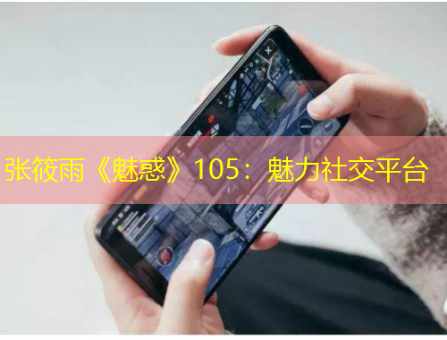张筱雨《魅惑》105：魅力社交平台