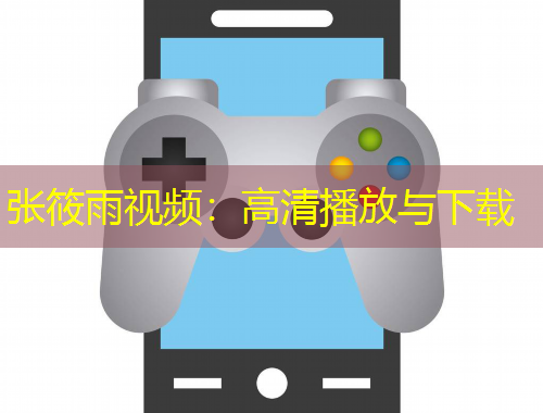 张筱雨视频：高清播放与下载