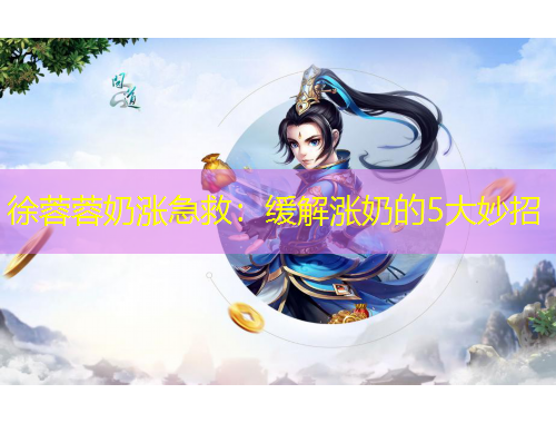 徐蓉蓉奶涨急救：缓解涨奶的5大妙招