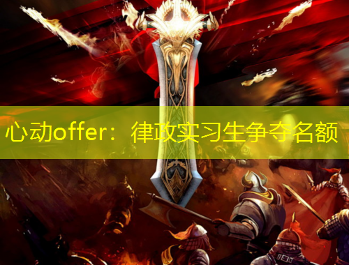 心动offer：律政实习生争夺名额