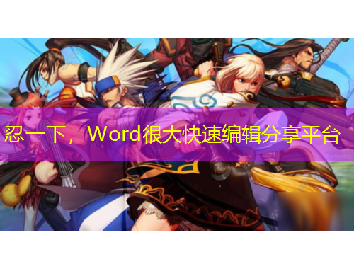 忍一下，Word很大快速编辑分享平台