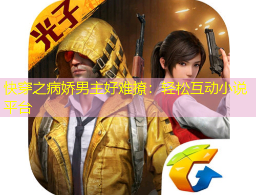 快穿之病娇男主好难撩：轻松互动小说平台