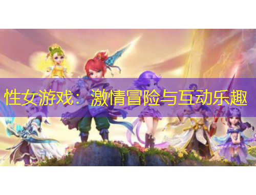 性女游戏：激情冒险与互动乐趣