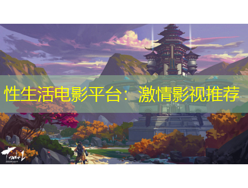 性生活电影平台：激情影视推荐