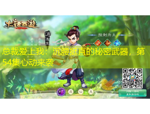 总裁爱上我：沉腰挺直的秘密武器，第54集心动来袭