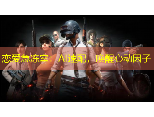 恋爱急冻室：AI速配，唤醒心动因子