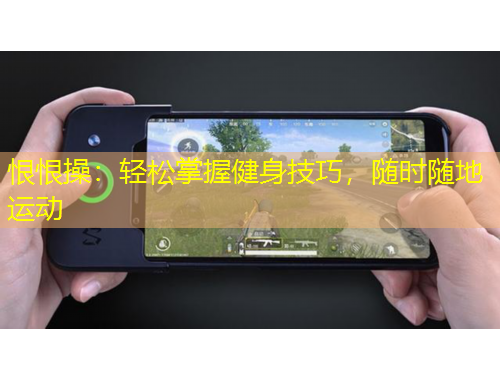 恨恨操：轻松掌握健身技巧，随时随地运动