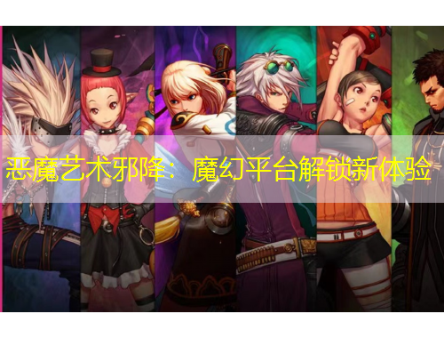 恶魔艺术邪降：魔幻平台解锁新体验