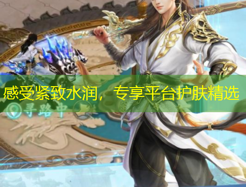 感受紧致水润，专享平台护肤精选