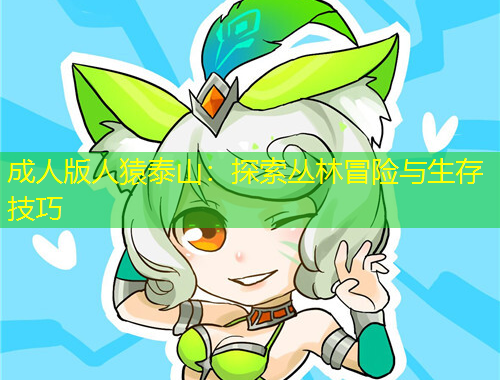 成人版人猿泰山：探索丛林冒险与生存技巧
