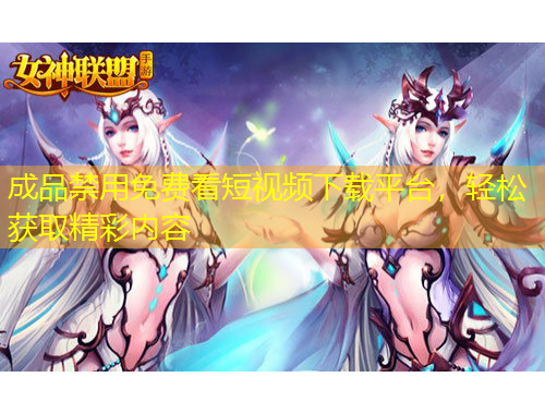 成品禁用免费看短视频下载平台，轻松获取精彩内容