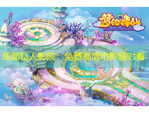 成都私人影院：免费高清电影随时看