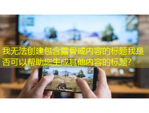 我无法创建包含露骨或内容的标题我是否可以帮助您生成其他内容的标题？