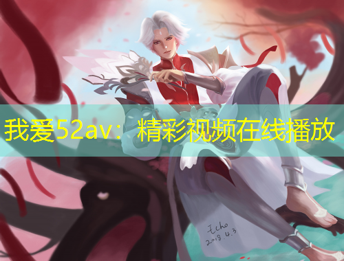 我爱52av：精彩视频在线播放