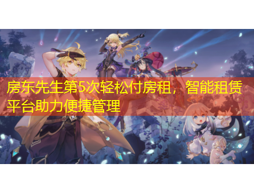 房东先生第5次轻松付房租，智能租赁平台助力便捷管理