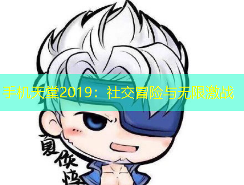 手机天堂2019：社交冒险与无限激战