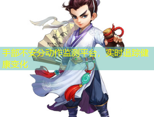 手部不安分动作监测平台，实时追踪健康变化