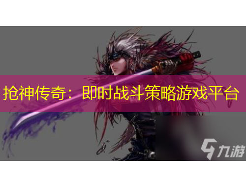 抢神传奇：即时战斗策略游戏平台