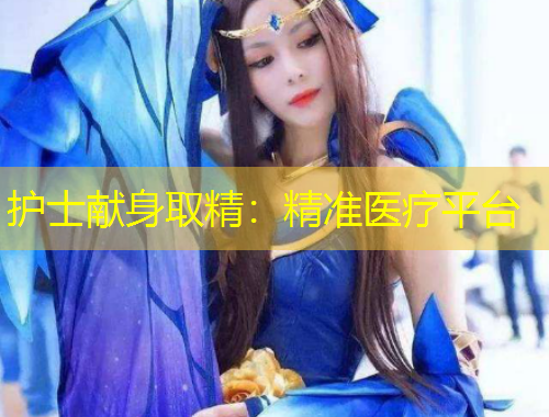 护士献身取精:精准医疗平台
