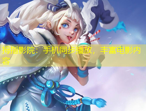 拇指影院：手机同步播放，丰富电影内容