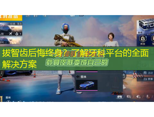 拔智齿后悔终身？了解牙科平台的全面解决方案