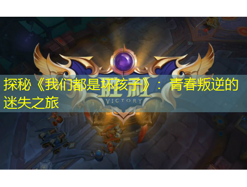 探秘《我们都是坏孩子》:青春叛逆的迷失之旅