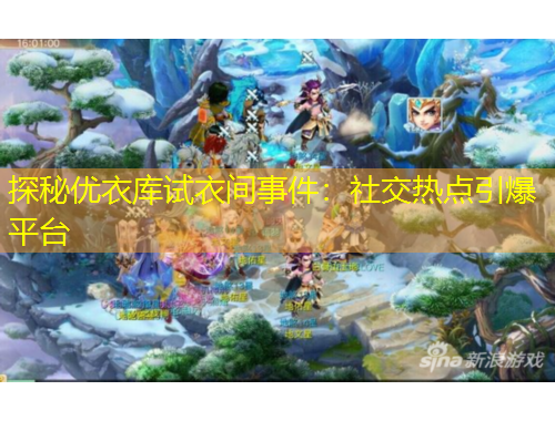 探秘优衣库试衣间事件：社交热点引爆平台