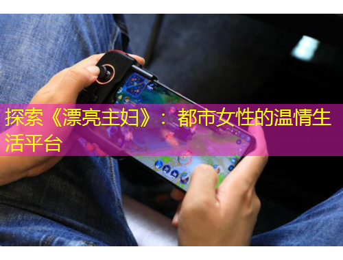 探索《漂亮主妇》：都市女性的温情生活平台