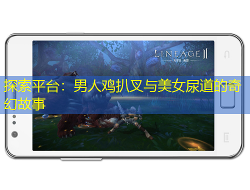 探索平台：男人鸡扒叉与美女尿道的奇幻故事