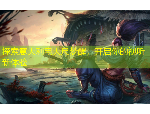 探索意大利电大尺梦醒，开启你的视听新体验