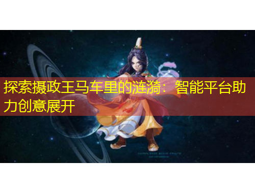 探索摄政王马车里的涟漪：智能平台助力创意展开