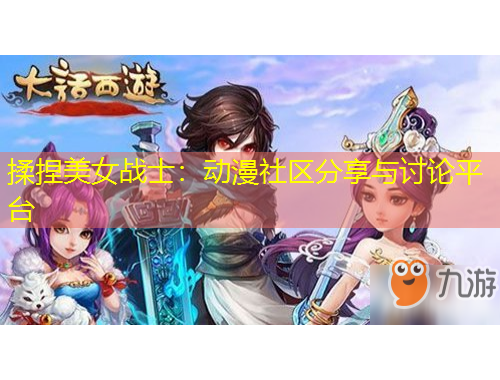 揉捏美女战士：动漫社区分享与讨论平台