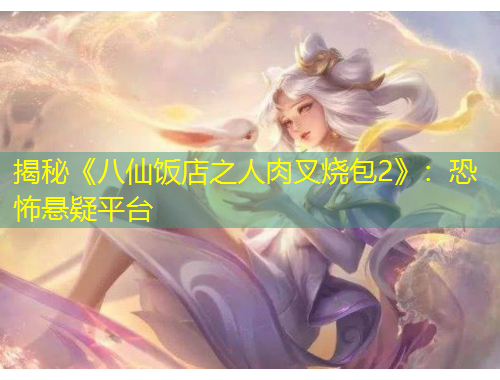 揭秘《八仙饭店之人肉叉烧包2》：恐怖悬疑平台
