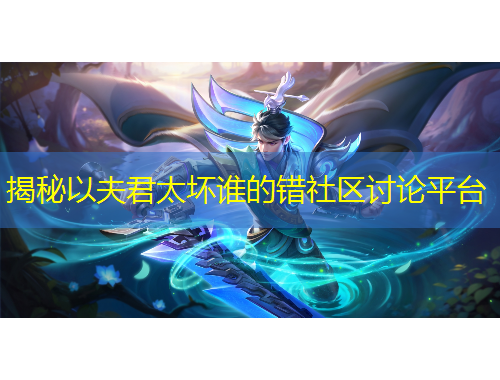 揭秘以夫君太坏谁的错社区讨论平台