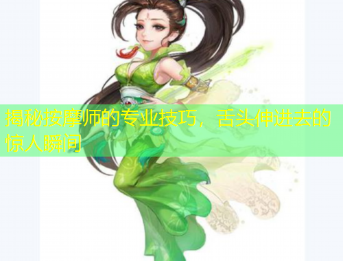 揭秘按摩师的专业技巧，舌头伸进去的惊人瞬间