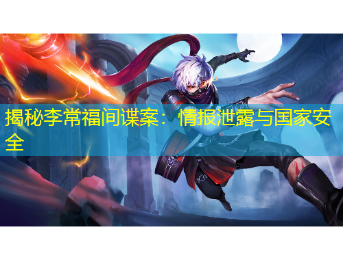 揭秘李常福间谍案：情报泄露与国家安全