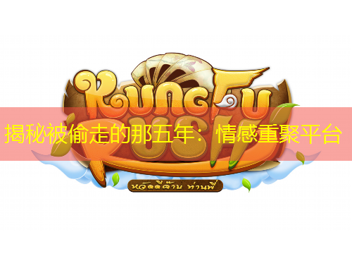 揭秘被偷走的那五年:情感重聚平台