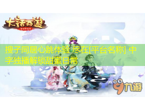 搜子同居心跳体验 尽在[平台名称] 中字独播解锁甜蜜日常