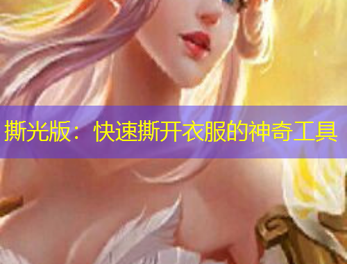 撕光版：快速撕开衣服的神奇工具