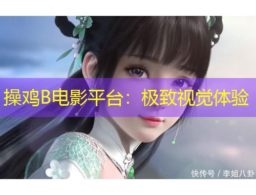 操鸡B电影平台：极致视觉体验